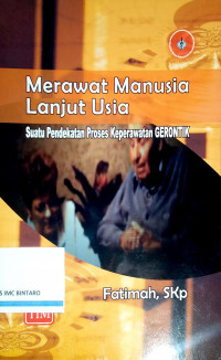 Merawat Manusia Lanjut Usia: Suatu Pendekatan Proses Keperawatan Gerontik